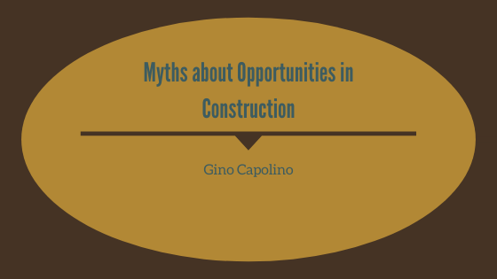 Myths About Opportunities In Construction Gino Capolino